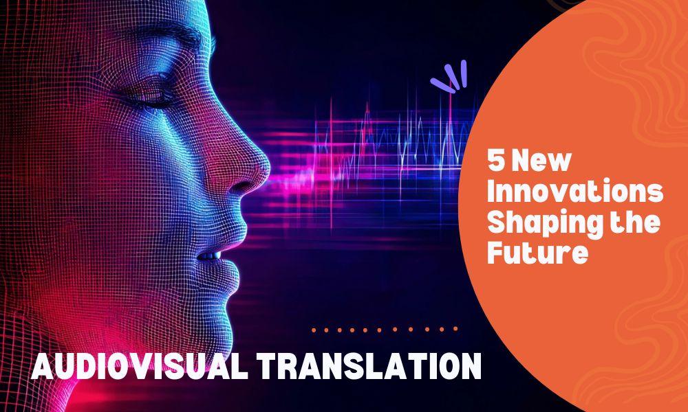 These Are the 5 New Innovations Shaping the Future of Audiovisual Translation